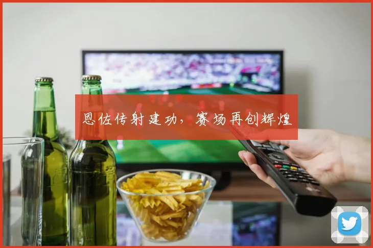 恩佐传射建功，赛场再创辉煌