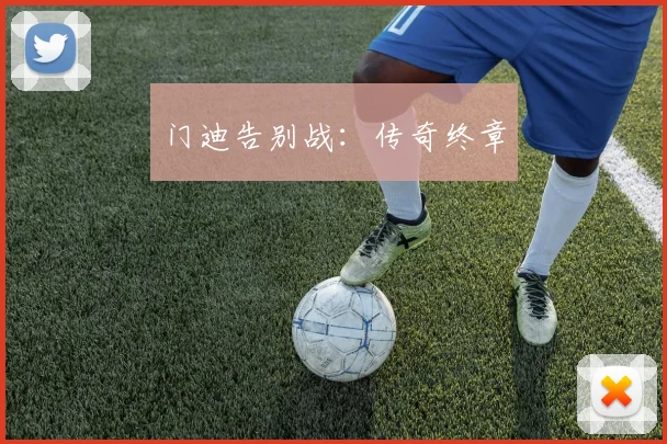 门迪告别战：传奇终章