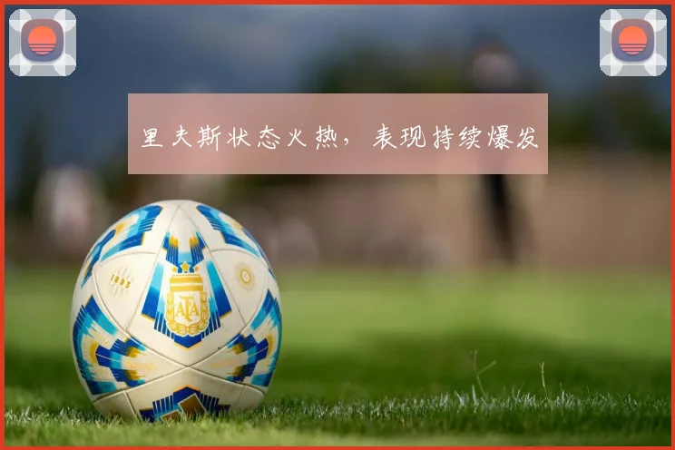 里夫斯状态火热，表现持续爆发