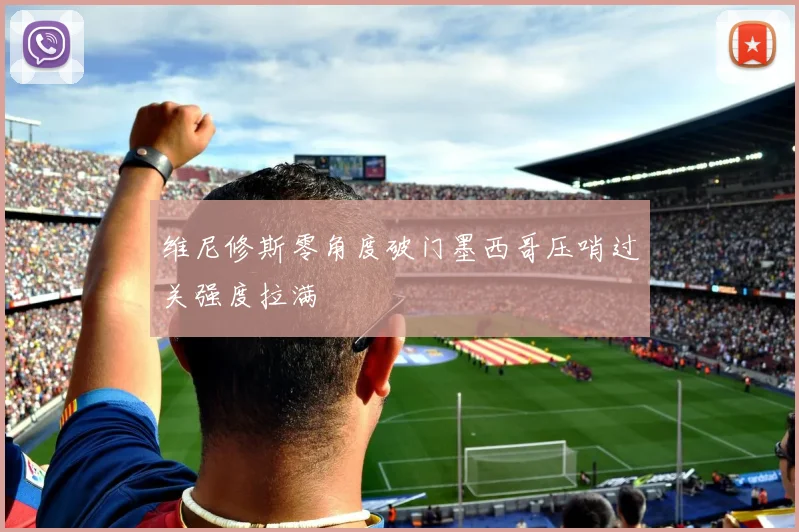 维尼修斯零角度破门墨西哥压哨过关强度拉满