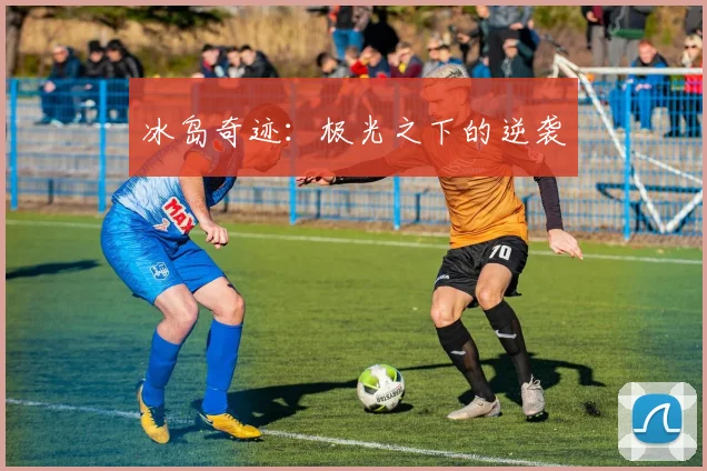 冰岛奇迹:极光之下的逆袭