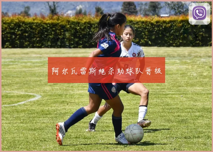 阿尔瓦雷斯绝杀助球队晋级