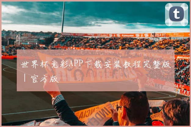 世界杯竞彩APP下载安装教程完整版｜官方版