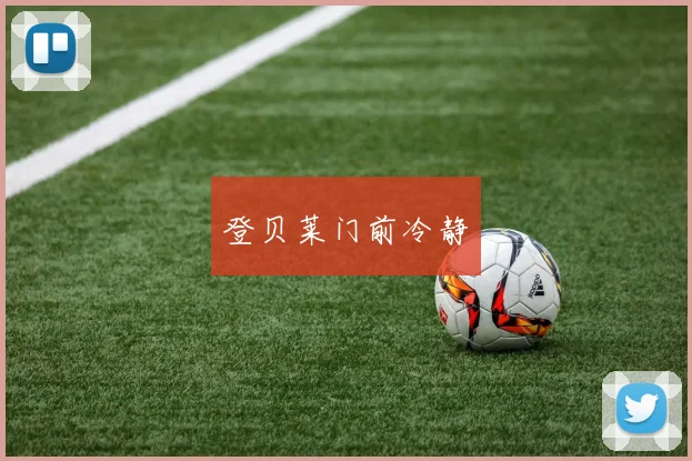 登贝莱门前冷静