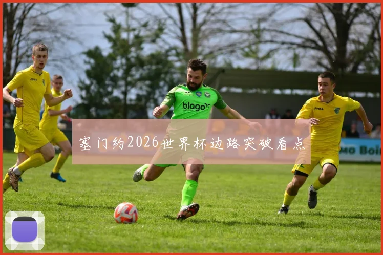 塞门约2026世界杯边路突破看点