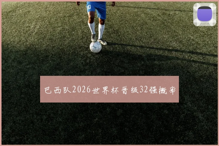 巴西队2026世界杯晋级32强概率