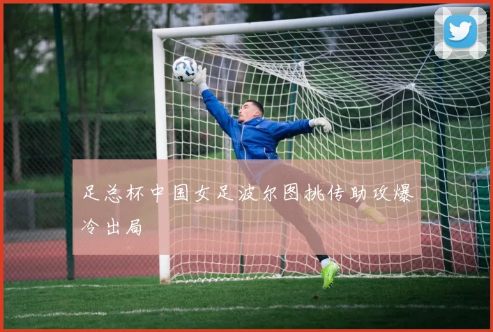足总杯中国女足波尔图挑传助攻爆冷出局