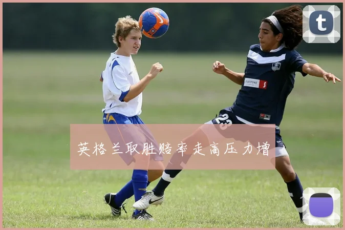 英格兰取胜赔率走高压力增