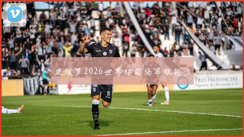 皮埃罗2026世界杯前场串联能力