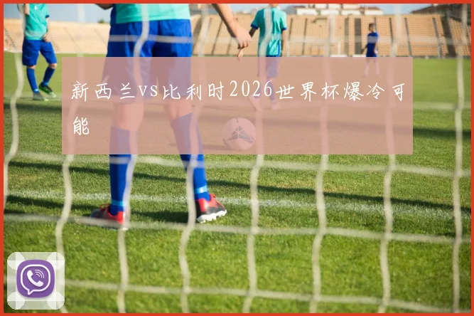 新西兰vs比利时2026世界杯爆冷可能