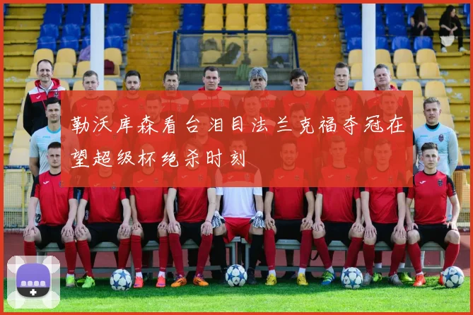 勒沃库森看台泪目法兰克福夺冠在望超级杯绝杀时刻