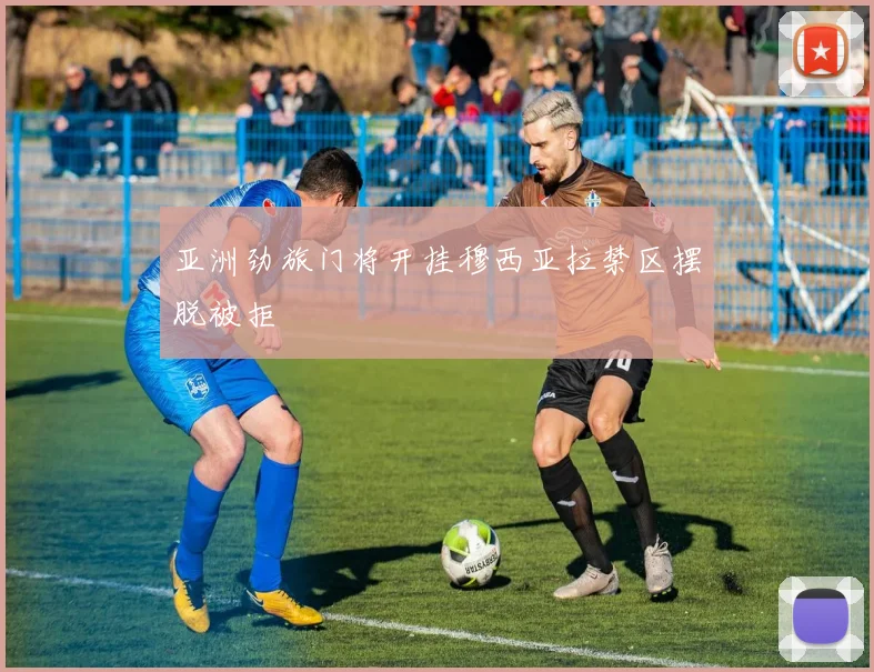亚洲劲旅门将开挂穆西亚拉禁区摆脱被拒