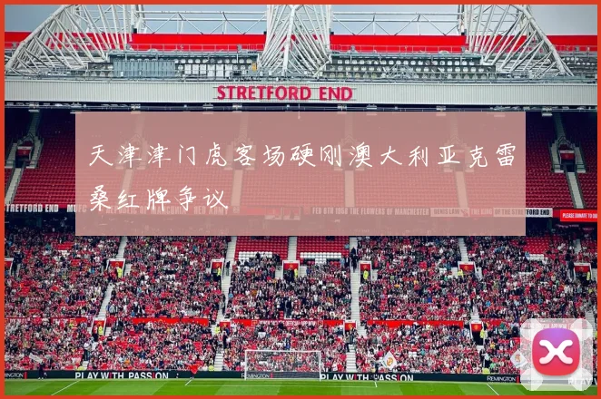 天津津门虎客场硬刚澳大利亚克雷桑红牌争议