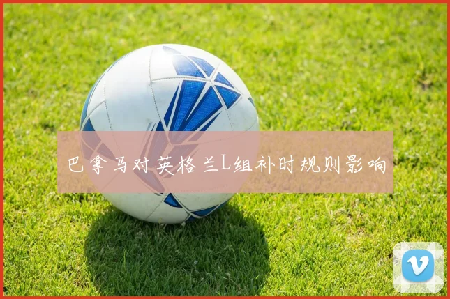 巴拿马对英格兰L组补时规则影响