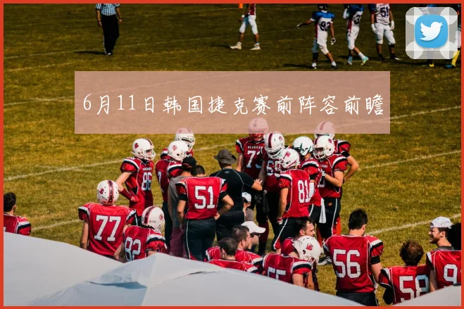 6月11日韩国捷克赛前阵容前瞻