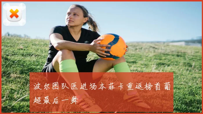 波尔图队医进场本菲卡重返榜首葡超最后一舞