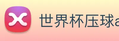 世界杯压球appapp (登录入口)下载