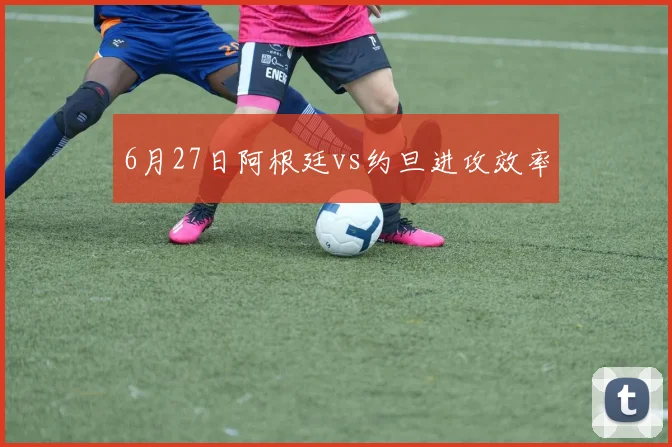 6月27日阿根廷vs约旦进攻效率