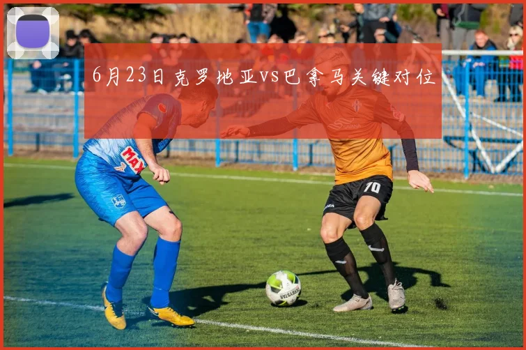 6月23日克罗地亚vs巴拿马关键对位
