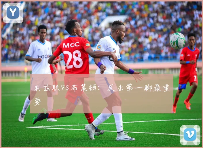 利兹联vs布莱顿：反击第一脚最重要