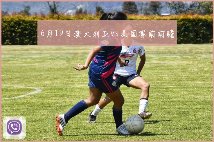 6月19日澳大利亚vs美国赛前前瞻