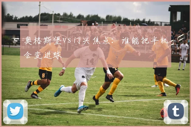 奥格斯堡vs门兴焦点:谁能把半机会变进球