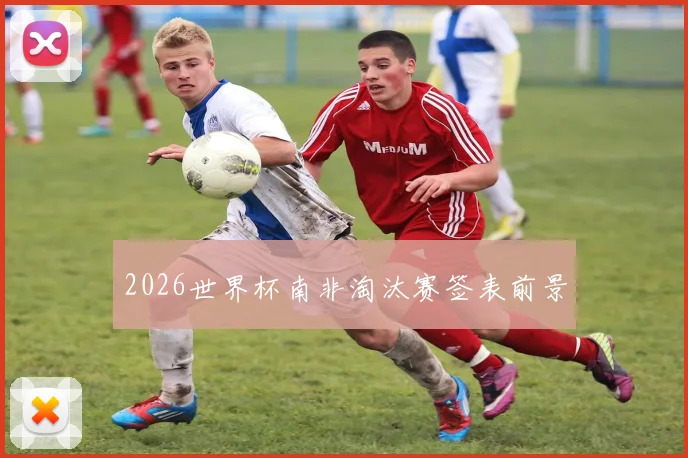 2026世界杯南非淘汰赛签表前景