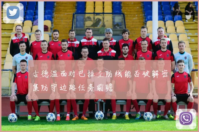 古德温面对巴拉圭防线能否破解密集防守边路任务前瞻