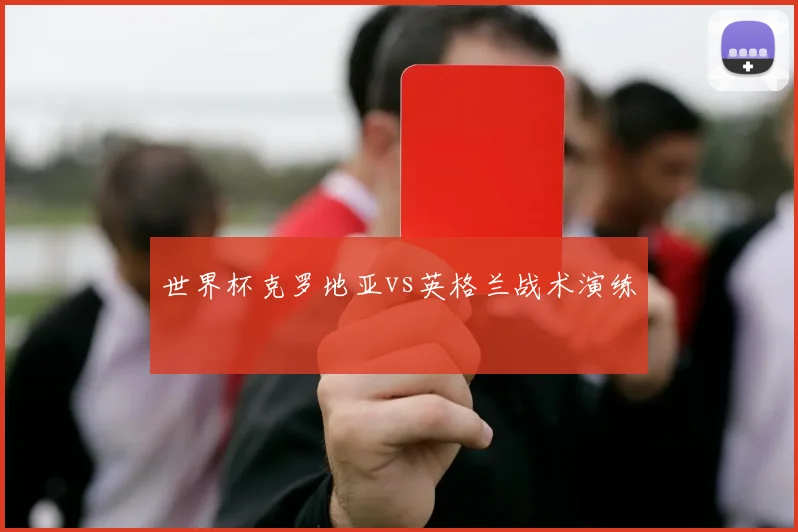 世界杯克罗地亚vs英格兰战术演练