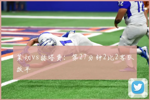 莱切vs赫塔费:第27分钟2比2客队扳平