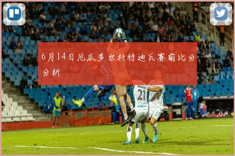 6月14日厄瓜多尔科特迪瓦赛前比分分析