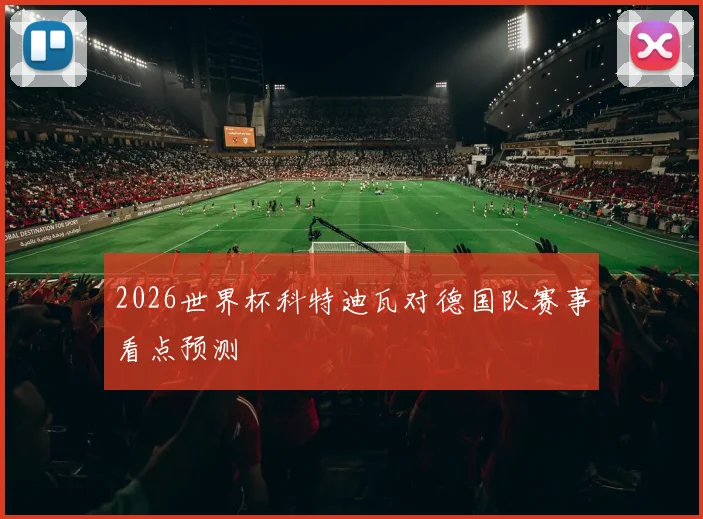 2026世界杯科特迪瓦对德国队赛事看点预测