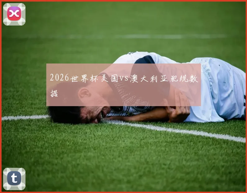 2026世界杯美国vs澳大利亚犯规数据