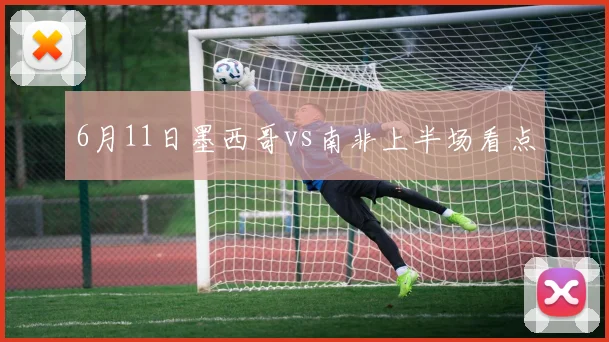 6月11日墨西哥vs南非上半场看点