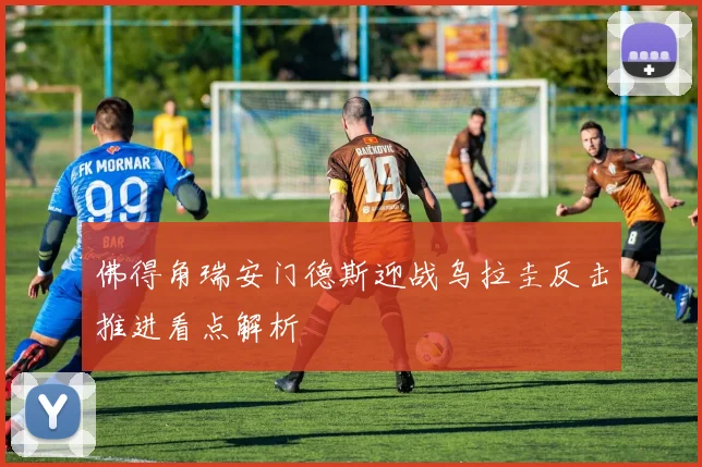 佛得角瑞安门德斯迎战乌拉圭反击推进看点解析